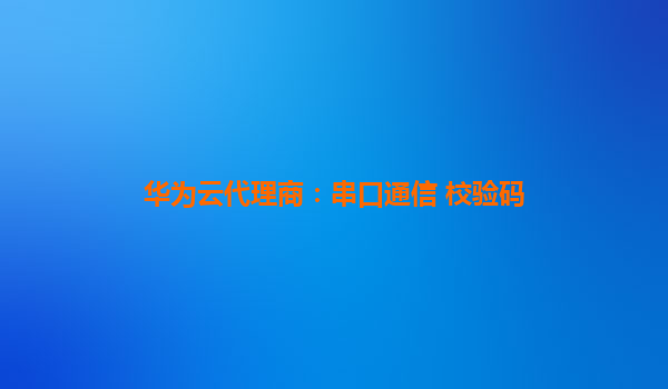 华为云代理商：串口通信 校验码