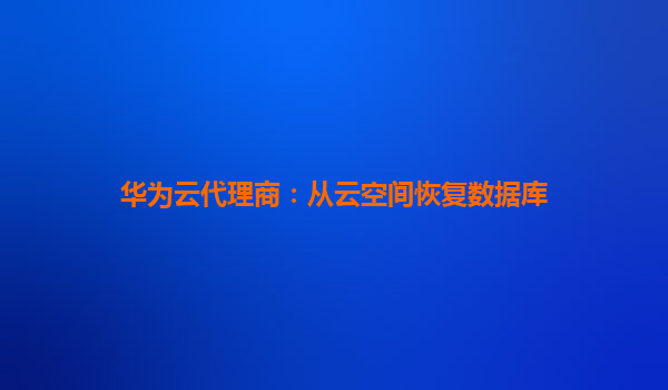 华为云代理商：从云空间恢复数据库