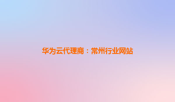 华为云代理商：常州行业网站