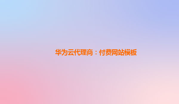 华为云代理商：付费网站模板