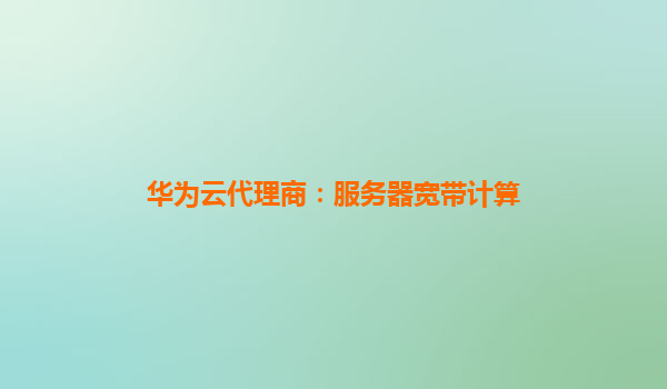 华为云代理商：服务器宽带计算