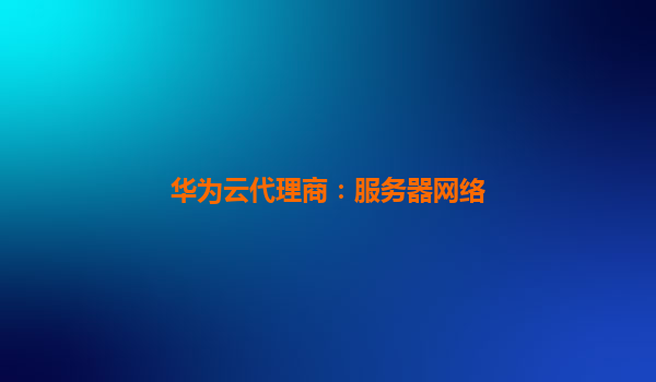 华为云代理商：服务器网络