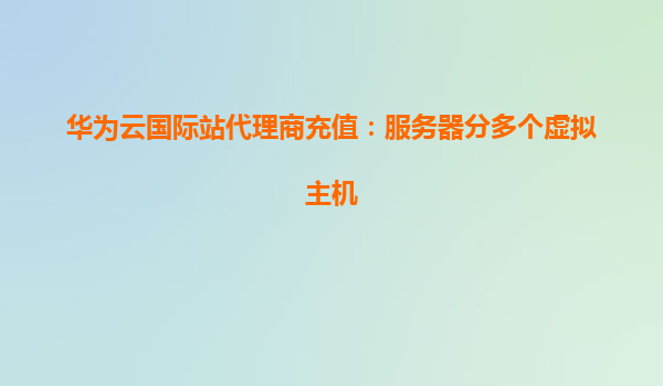华为云国际站代理商充值：服务器分多个虚拟主机