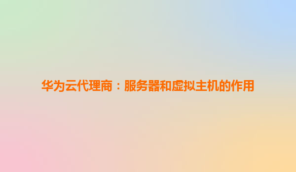 华为云代理商：服务器和虚拟主机的作用