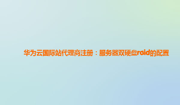 华为云国际站代理商注册：服务器双硬盘raid的配置