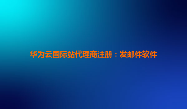 华为云国际站代理商注册：发邮件软件