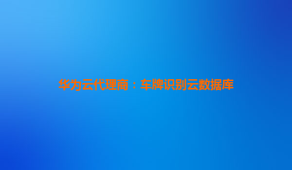 华为云代理商：车牌识别云数据库