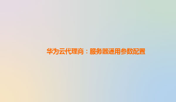 华为云代理商：服务器通用参数配置