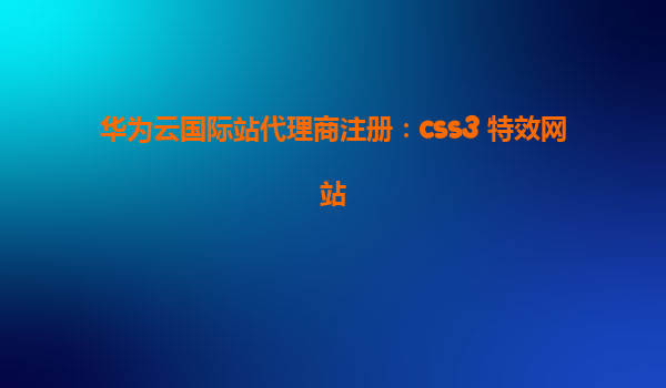 华为云国际站代理商注册：css3 特效网站