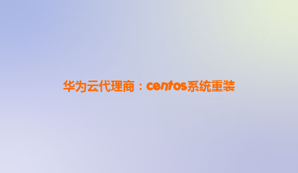 华为云代理商：centos系统重装