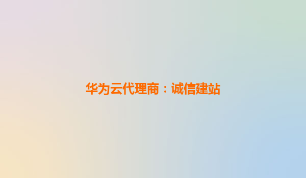 华为云代理商：诚信建站
