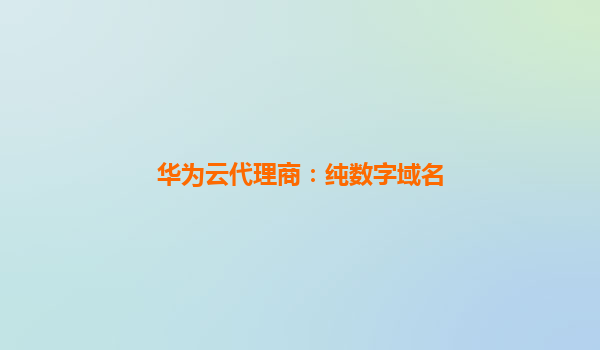 华为云代理商：纯数字域名