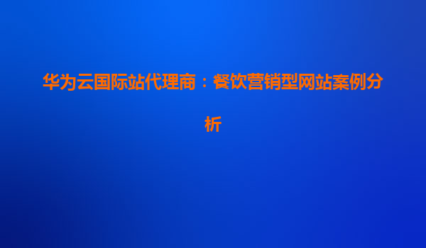 华为云国际站代理商：餐饮营销型网站案例分析