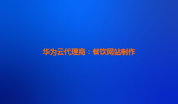 华为云代理商：餐饮网站制作