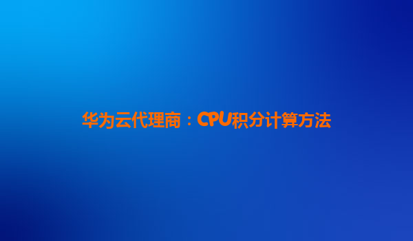 华为云代理商：CPU积分计算方法