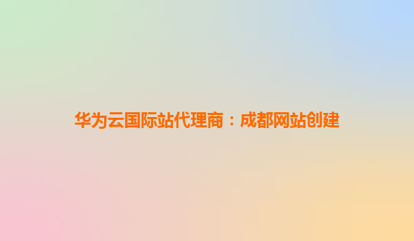 华为云国际站代理商：成都网站创建