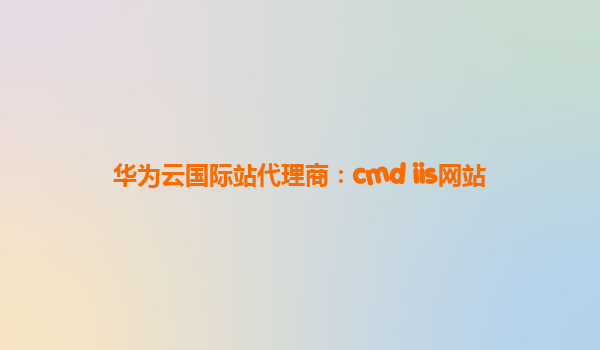 华为云国际站代理商：cmd iis网站