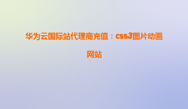 华为云国际站代理商充值：css3图片动画网站