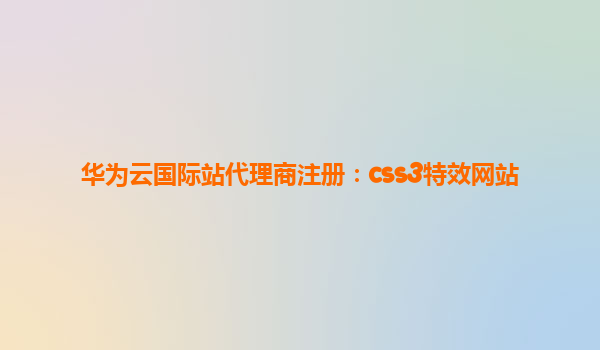 华为云国际站代理商注册：css3特效网站