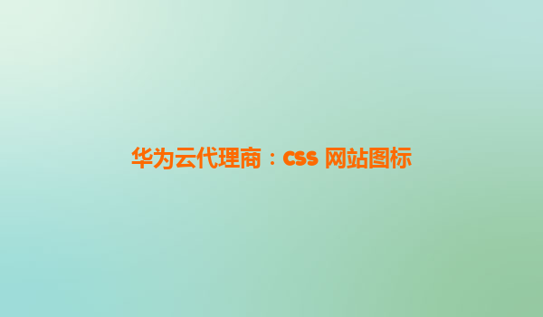 华为云代理商：css 网站图标