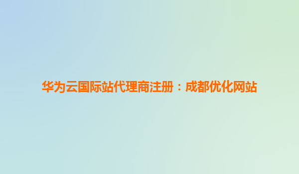 华为云国际站代理商注册：成都优化网站