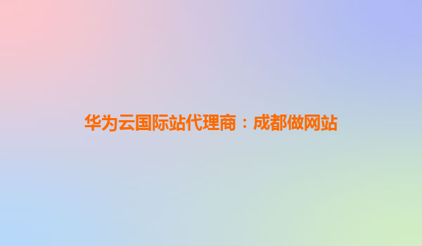 华为云国际站代理商：成都做网站