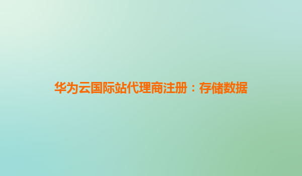 华为云国际站代理商注册：存储数据