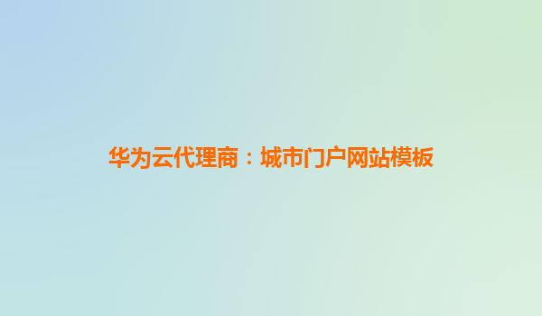 华为云代理商：城市门户网站模板