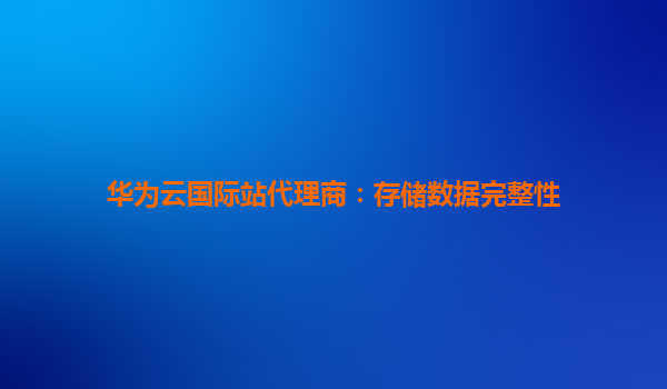 华为云国际站代理商：存储数据完整性