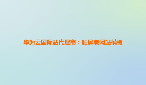 华为云国际站代理商：触屏版网站模板