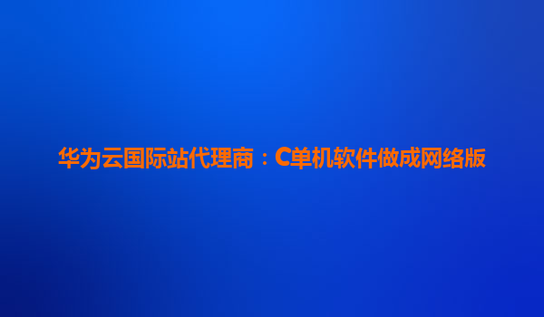 华为云国际站代理商：C单机软件做成网络版