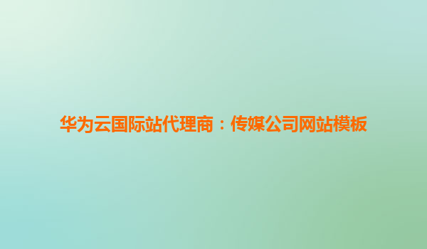 华为云国际站代理商：传媒公司网站模板