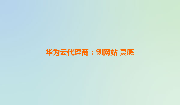 华为云代理商：创网站 灵感