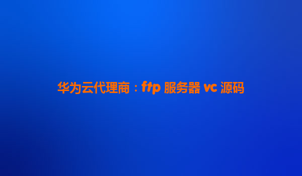 华为云代理商：ftp 服务器 vc 源码
