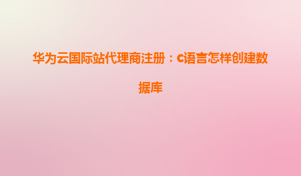 华为云国际站代理商注册：c语言怎样创建数据库