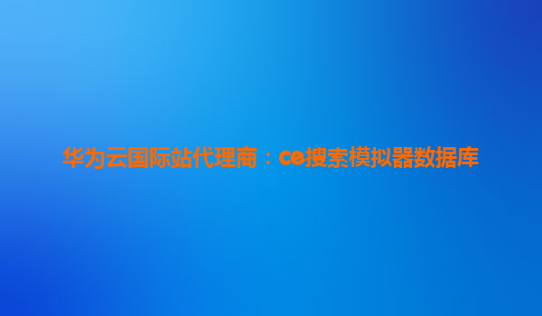 华为云国际站代理商：ce搜索模拟器数据库