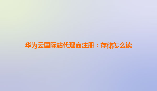 华为云国际站代理商注册：存储怎么读