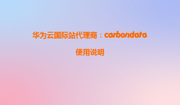 华为云国际站代理商：carbondata使用说明