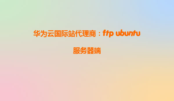 华为云国际站代理商：ftp ubuntu服务器端