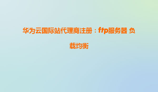 华为云国际站代理商注册：ftp服务器 负载均衡