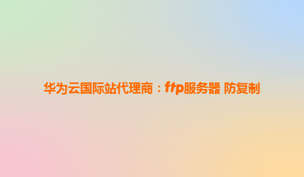 华为云国际站代理商：ftp服务器 防复制