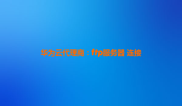 华为云代理商：ftp服务器 连接