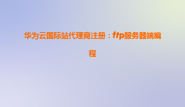 华为云国际站代理商注册：ftp服务器端编程