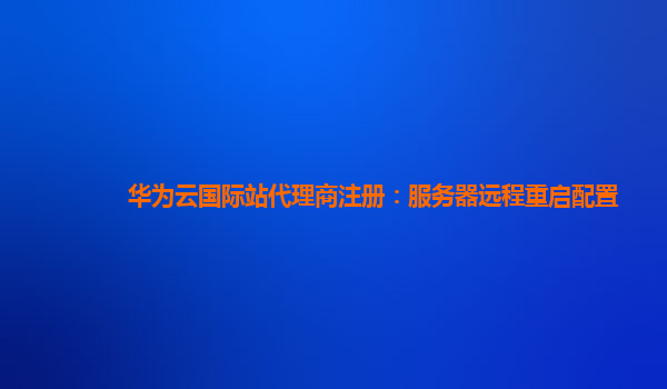 华为云国际站代理商注册：服务器远程重启配置