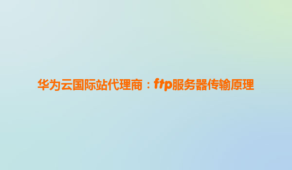 华为云国际站代理商：ftp服务器传输原理
