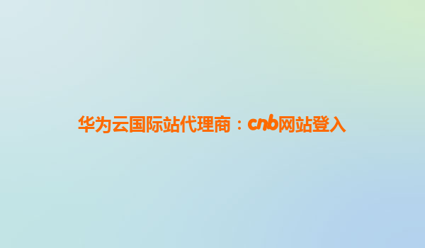华为云国际站代理商：cnb网站登入