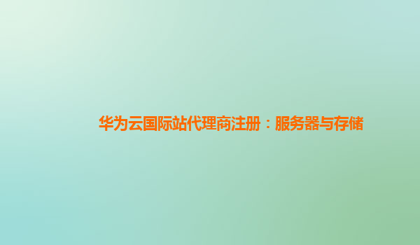 华为云国际站代理商注册：服务器与存储