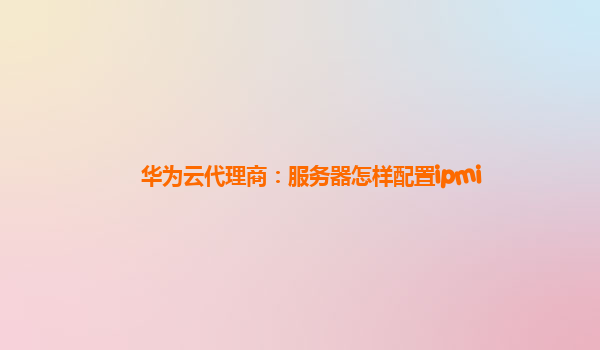 华为云代理商：服务器怎样配置ipmi