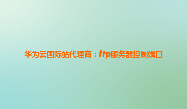 华为云国际站代理商：ftp服务器控制端口