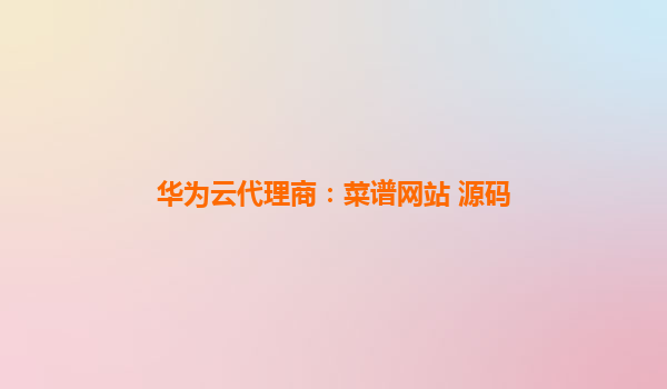 华为云代理商：菜谱网站 源码